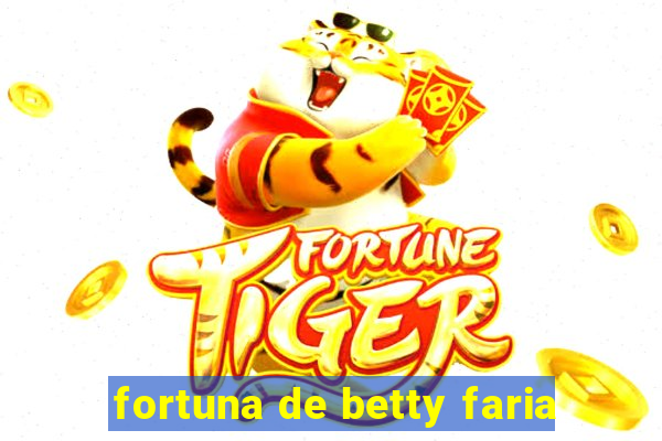 fortuna de betty faria